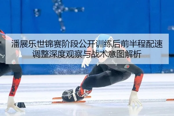 pan-zhan-le-shi-jin-sai-jie-duan-gong-kai-xun-lian-hou-qian-ban-cheng-pei-su-tiao-zheng-shen-du-guan-cha-yu-zhan-shu-yi-2-820.jpg